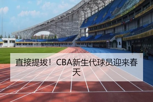 直接提拔！CBA新生代球员迎来春天