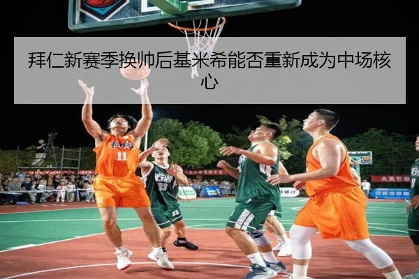 拜仁新赛季换帅后基米希能否重新成为中场核心